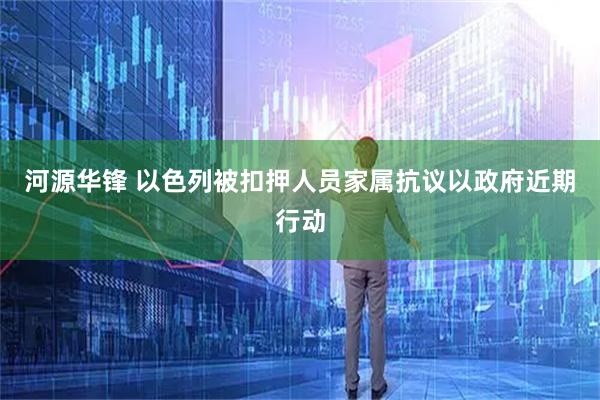 河源华锋 以色列被扣押人员家属抗议以政府近期行动