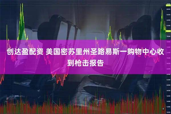 创达盈配资 美国密苏里州圣路易斯一购物中心收到枪击报告
