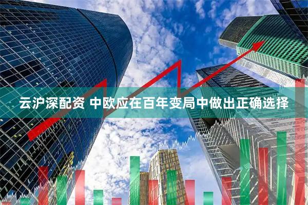 云沪深配资 中欧应在百年变局中做出正确选择