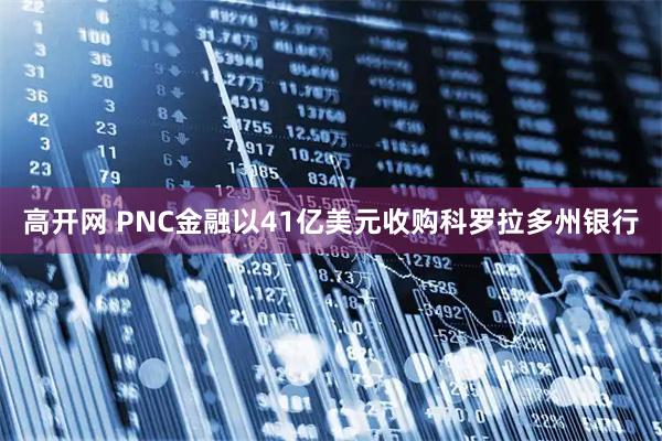 高开网 PNC金融以41亿美元收购科罗拉多州银行