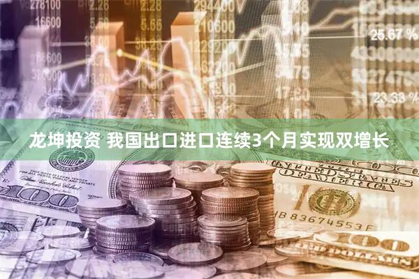 龙坤投资 我国出口进口连续3个月实现双增长