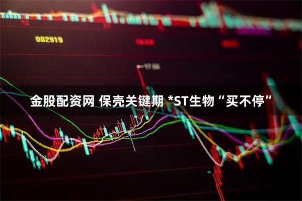 金股配资网 保壳关键期 *ST生物“买不停”
