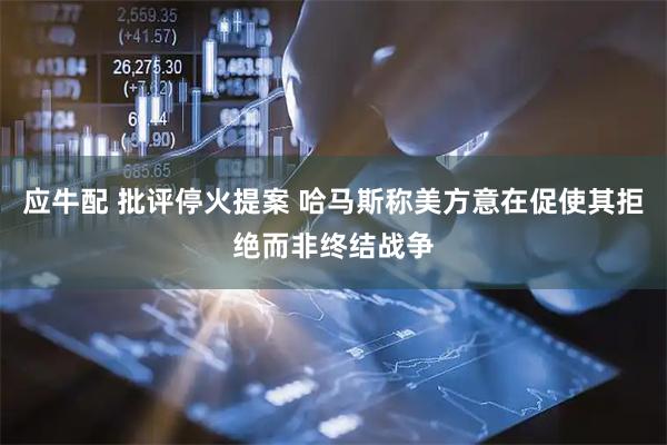 应牛配 批评停火提案 哈马斯称美方意在促使其拒绝而非终结战争