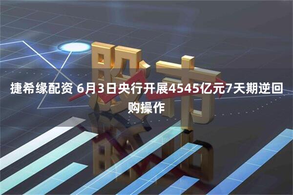 捷希缘配资 6月3日央行开展4545亿元7天期逆回购操作