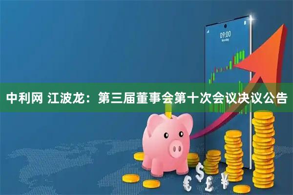 中利网 江波龙：第三届董事会第十次会议决议公告