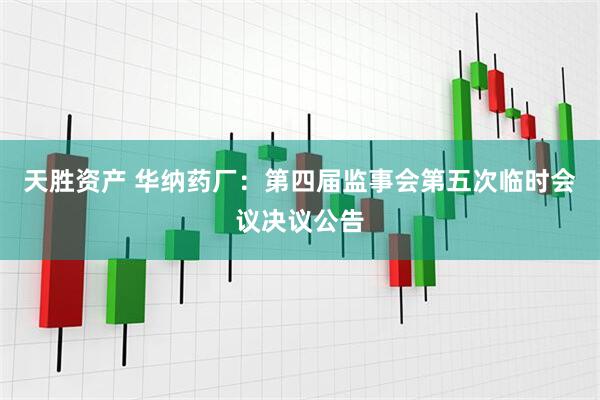 天胜资产 华纳药厂：第四届监事会第五次临时会议决议公告