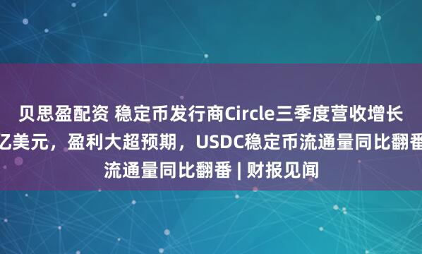 贝思盈配资 稳定币发行商Circle三季度营收增长66%至7.4亿美元，盈利大超预期，USDC稳定币流通量同比翻番 | 财报见闻