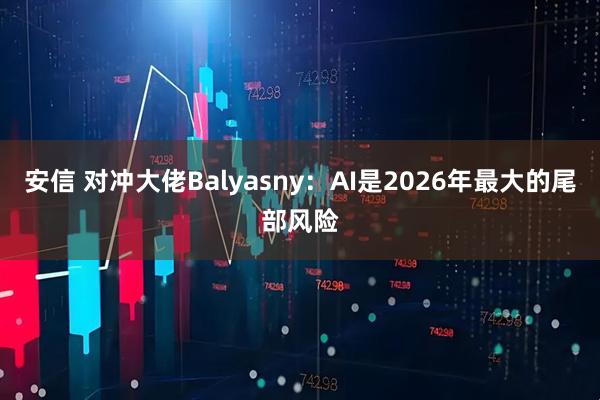 安信 对冲大佬Balyasny：AI是2026年最大的尾部风险