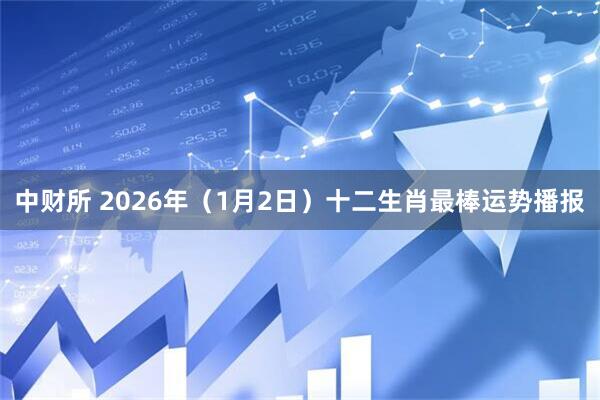 中财所 2026年（1月2日）十二生肖最棒运势播报