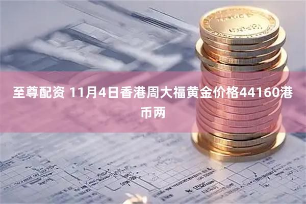 至尊配资 11月4日香港周大福黄金价格44160港币两