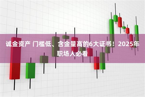 诚金资产 门槛低、含金量高的6大证书!2025年职场人必看