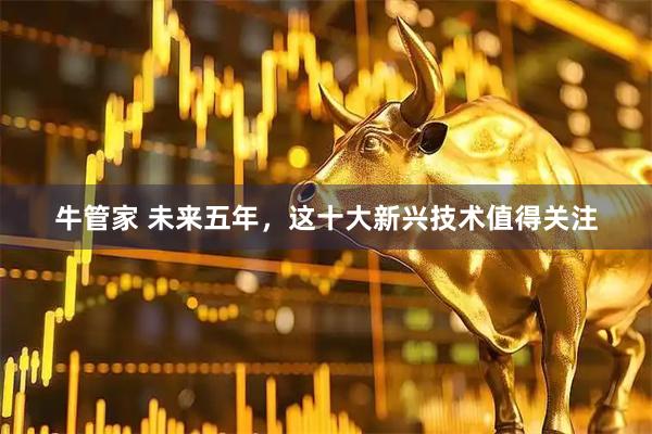 牛管家 未来五年，这十大新兴技术值得关注