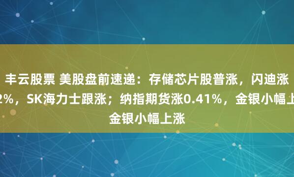 丰云股票 美股盘前速递：存储芯片股普涨，闪迪涨超2%，SK海力士跟涨；纳指期货涨0.41%，金银小幅上涨
