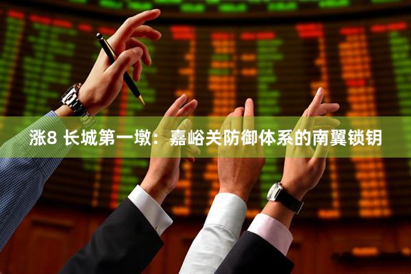 涨8 长城第一墩：嘉峪关防御体系的南翼锁钥